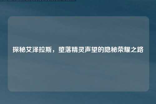 探秘艾泽拉斯，堕落精灵声望的隐秘荣耀之路