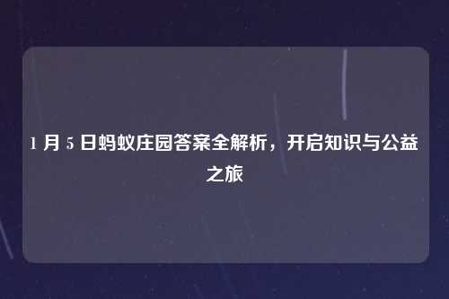 1 月 5 日蚂蚁庄园答案全解析，开启知识与公益之旅