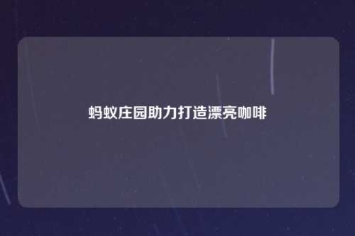 蚂蚁庄园助力打造漂亮咖啡
