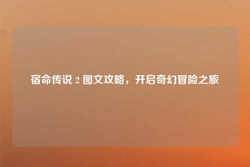 宿命传说 2 图文攻略，开启奇幻冒险之旅