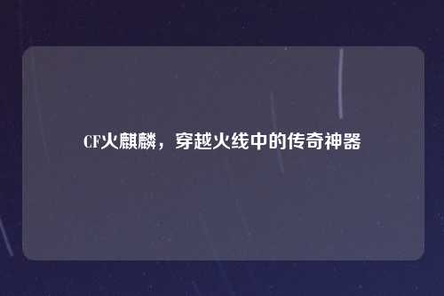 CF火麒麟，穿越火线中的传奇神器