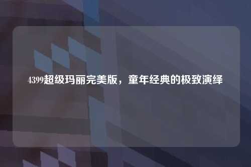 4399超级玛丽完美版，童年经典的极致演绎