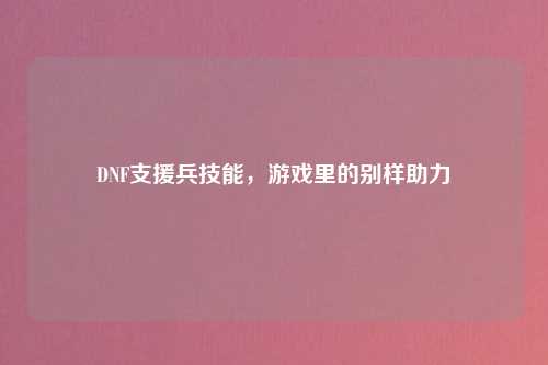 DNF支援兵技能，游戏里的别样助力