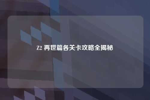 Z2 再世篇各关卡攻略全揭秘