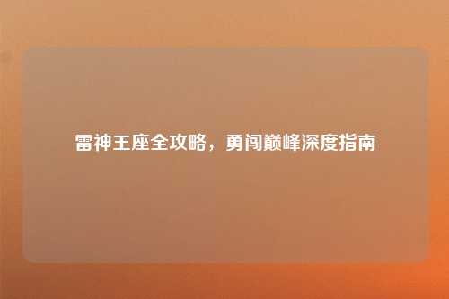 雷神王座全攻略，勇闯巅峰深度指南