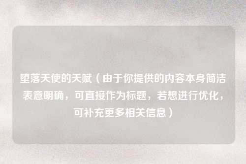 堕落天使的天赋（由于你提供的内容本身简洁表意明确，可直接作为标题，若想进行优化，可补充更多相关信息）