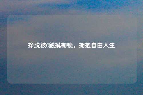 挣脱被C触摸枷锁，拥抱自由人生