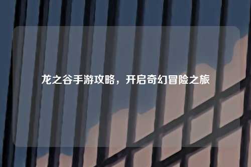 龙之谷手游攻略，开启奇幻冒险之旅