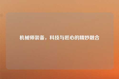 机械师装备，科技与匠心的精妙融合