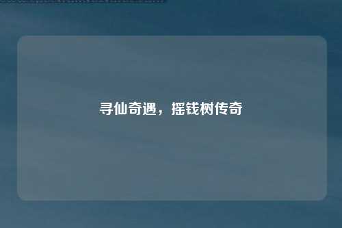 寻仙奇遇，摇钱树传奇