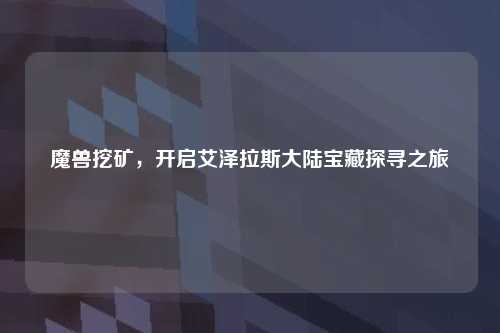 魔兽挖矿，开启艾泽拉斯大陆宝藏探寻之旅