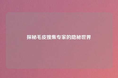 探秘毛皮搜集专家的隐秘世界