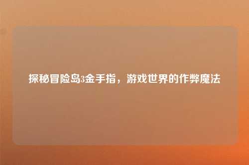 探秘冒险岛3金手指，游戏世界的作弊魔法