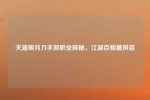 天涯明月刀手游职业探秘，江湖百相展风姿