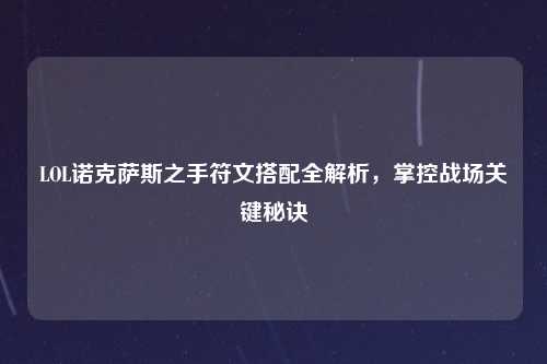 LOL诺克萨斯之手符文搭配全解析，掌控战场关键秘诀