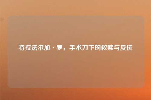 特拉法尔加·罗，手术刀下的救赎与反抗