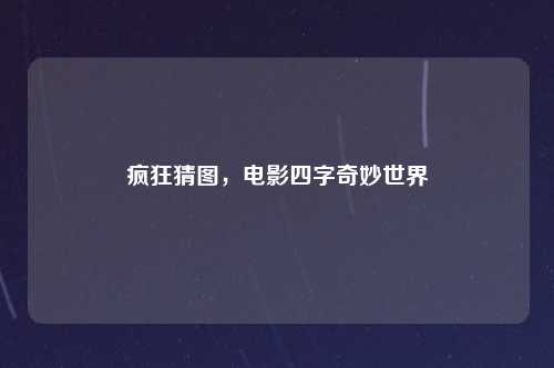 疯狂猜图，电影四字奇妙世界