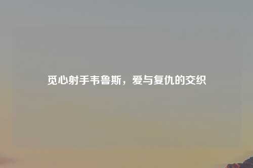 觅心射手韦鲁斯，爱与复仇的交织