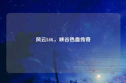 风云LOL，峡谷热血传奇