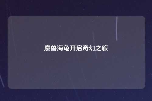 魔兽海龟开启奇幻之旅