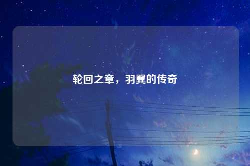轮回之章，羽翼的传奇