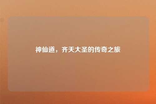 神仙道，齐天大圣的传奇之旅