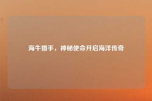 海牛猎手，神秘使命开启海洋传奇