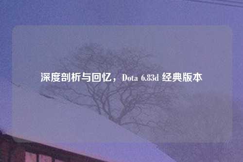 深度剖析与回忆，Dota 6.83d 经典版本