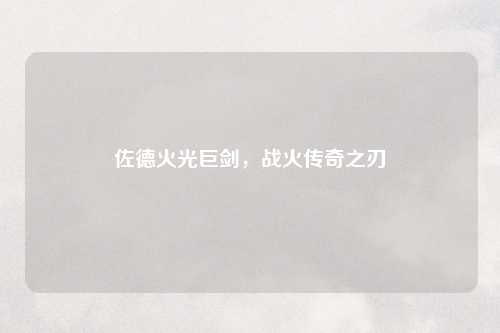 佐德火光巨剑，战火传奇之刃