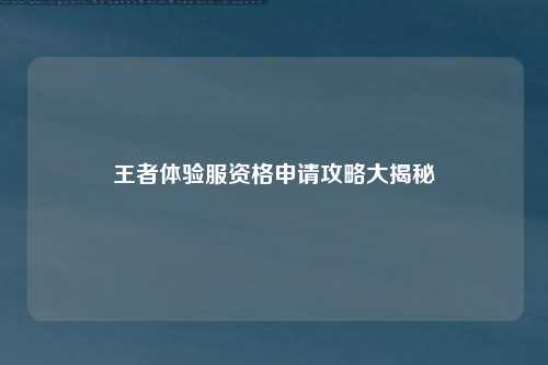 王者体验服资格申请攻略大揭秘