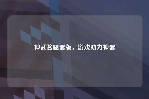 神武答题器版，游戏助力神器