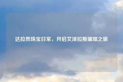 达拉然珠宝日常，开启艾泽拉斯璀璨之旅