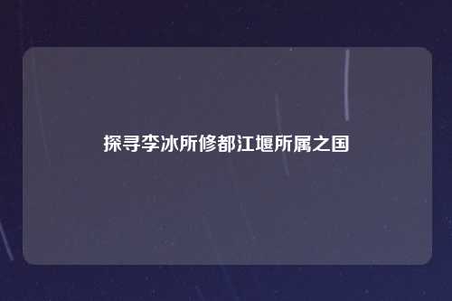 探寻李冰所修都江堰所属之国