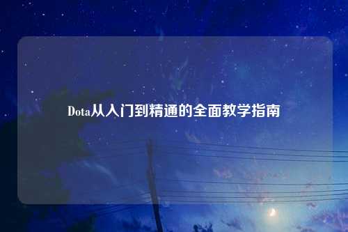 Dota从入门到精通的全面教学指南