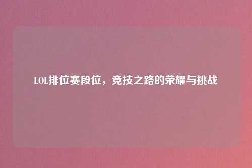LOL排位赛段位，竞技之路的荣耀与挑战