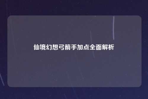 仙境幻想弓箭手加点全面解析