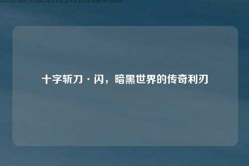 十字斩刀·闪，暗黑世界的传奇利刃