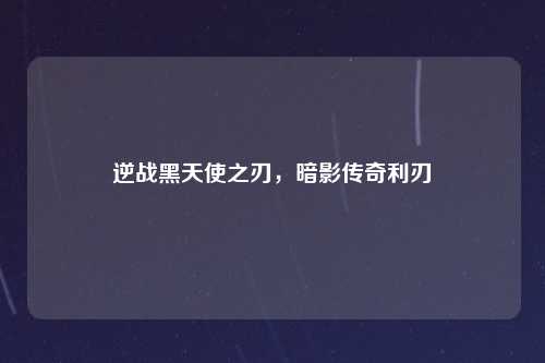 逆战黑天使之刃，暗影传奇利刃