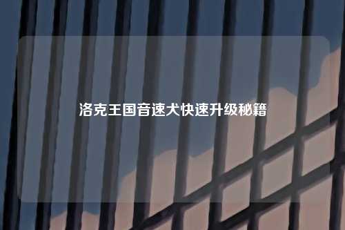 洛克王国音速犬快速升级秘籍