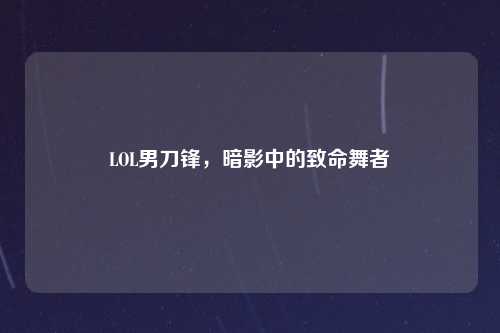 LOL男刀锋，暗影中的致命舞者