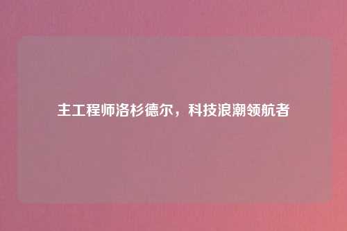 主工程师洛杉德尔，科技浪潮领航者