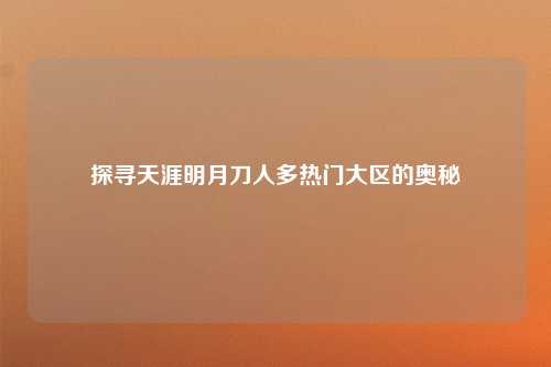 探寻天涯明月刀人多热门大区的奥秘