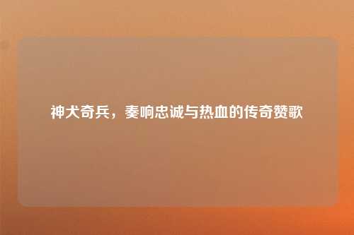 神犬奇兵，奏响忠诚与热血的传奇赞歌