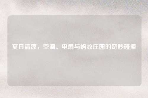 夏日清凉，空调、电扇与蚂蚁庄园的奇妙碰撞