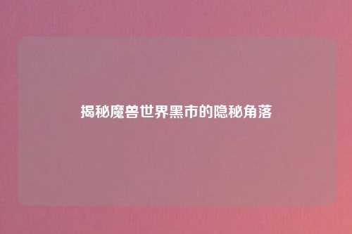 揭秘魔兽世界黑市的隐秘角落