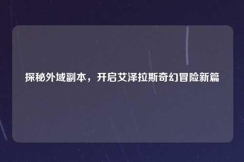 探秘外域副本，开启艾泽拉斯奇幻冒险新篇