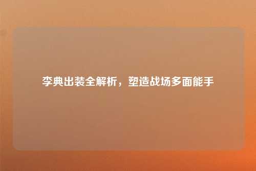 李典出装全解析，塑造战场多面能手