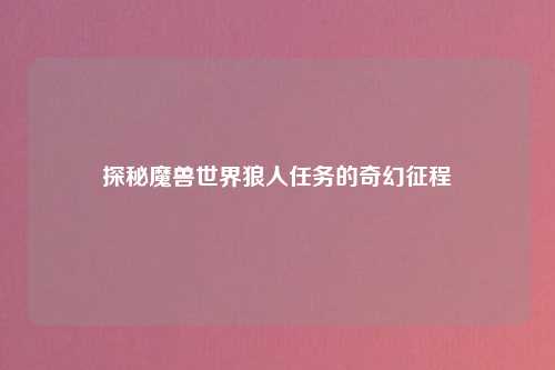 探秘魔兽世界狼人任务的奇幻征程