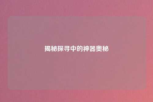 揭秘探寻中的神器奥秘