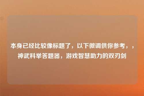 本身已经比较像标题了，以下微调供你参考，，神武科举答题器，游戏智慧助力的双刃剑